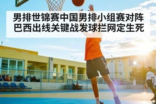 男排世锦赛中国男排小组赛对阵巴西出线关键战发球拦网定生死