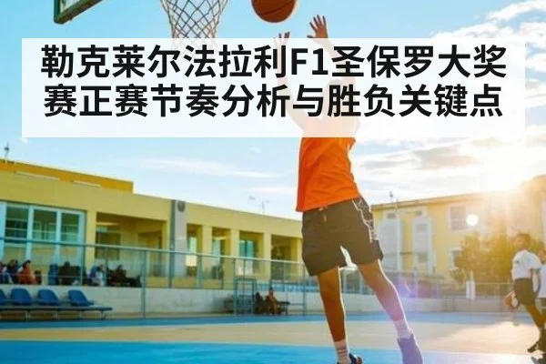 勒克莱尔法拉利F1圣保罗大奖赛正赛节奏分析与胜负关键点